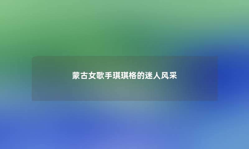 蒙古女歌手琪琪格的迷人风采
