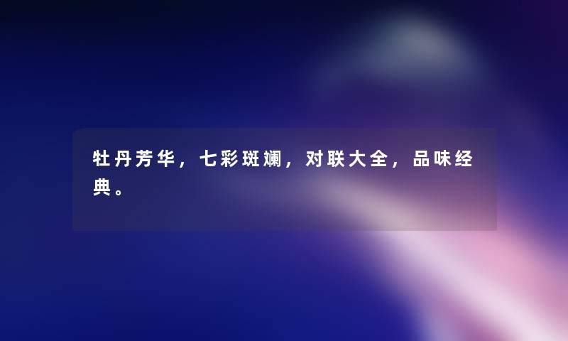 牡丹芳华，七彩斑斓，对联大全，品味经典。