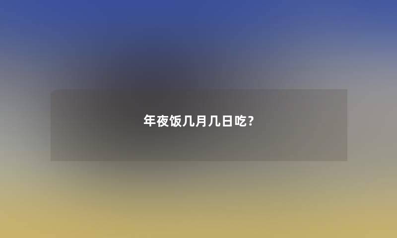 年夜饭几月几日吃？