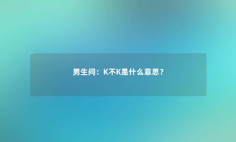 男生问：K不K是什么意思？