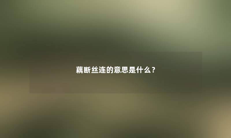 藕断丝连的意思是什么？