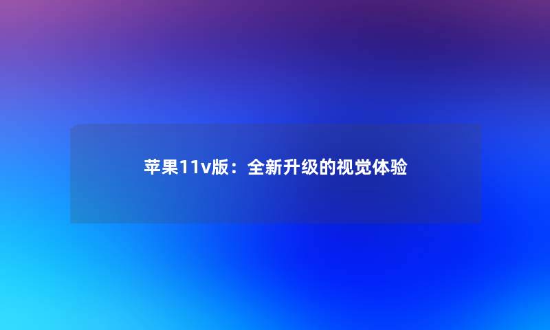 苹果11v版：全新升级的视觉体验