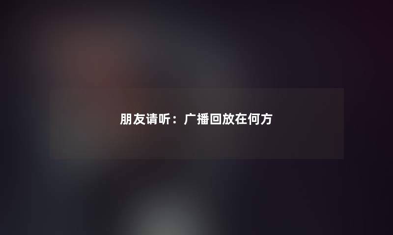 朋友请听：广播回放在何方