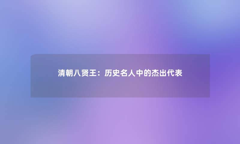 清朝八贤王:历史名人中的杰出代表 清朝八贤王:历史名人中的杰出代表