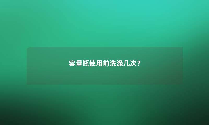 容量瓶使用前洗涤几次？