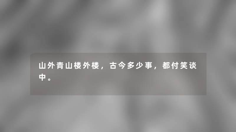 山外青山楼外楼，古今多少事，都付笑谈中。