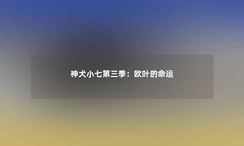神犬小七第三季：欧叶的命运