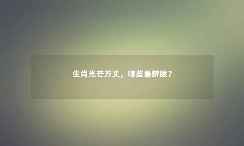 生肖光芒万丈，哪些耀眼？