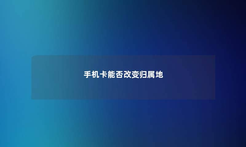 手机卡能否改变归属地