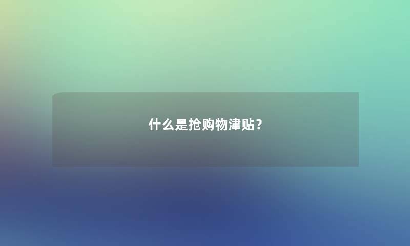 什么是抢购物津贴？