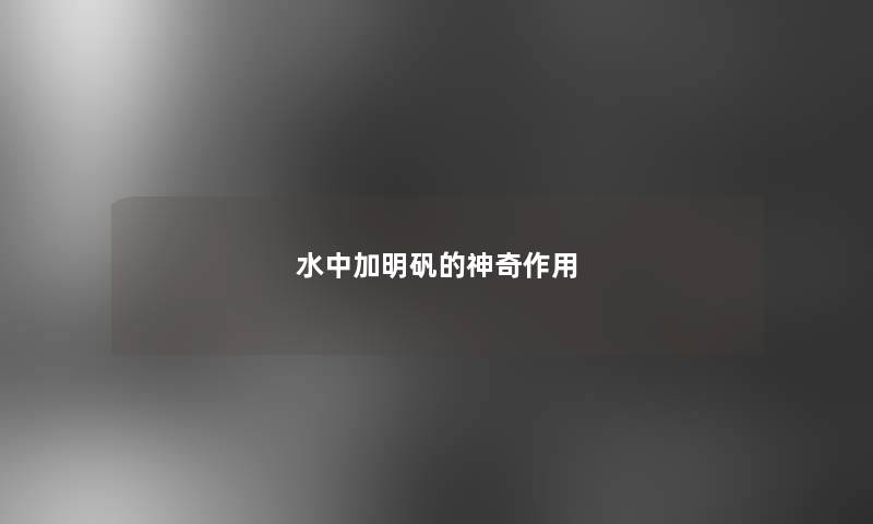 水中加明矾的神奇作用