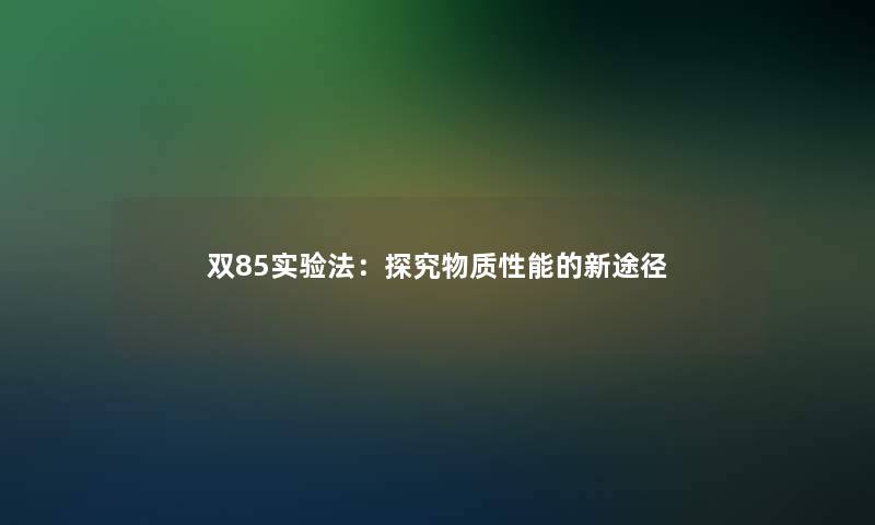 双85实验法：探究物质性能的新途径