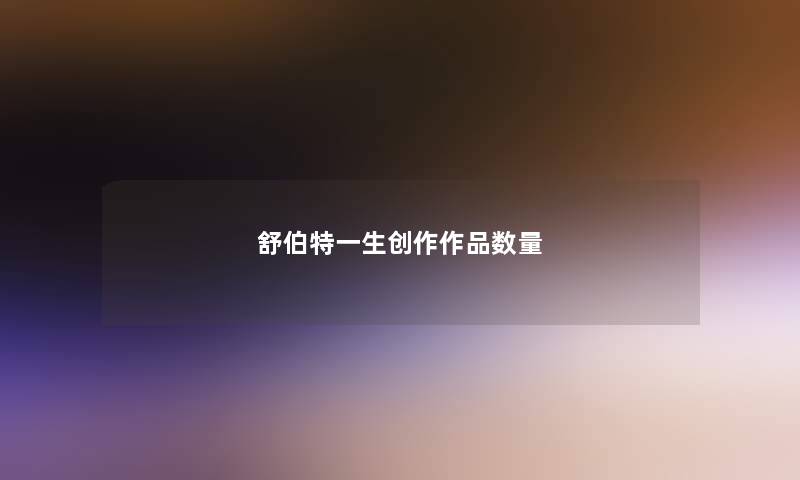 舒伯特一生创作作品数量