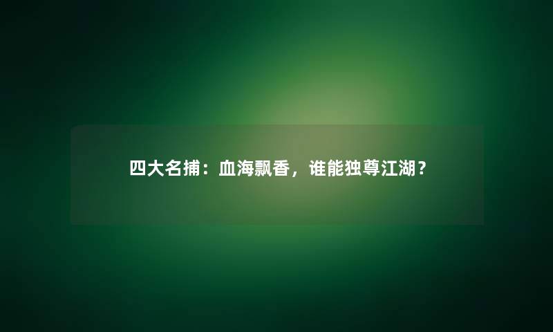 四大名捕：血海飘香，谁能独尊江湖？