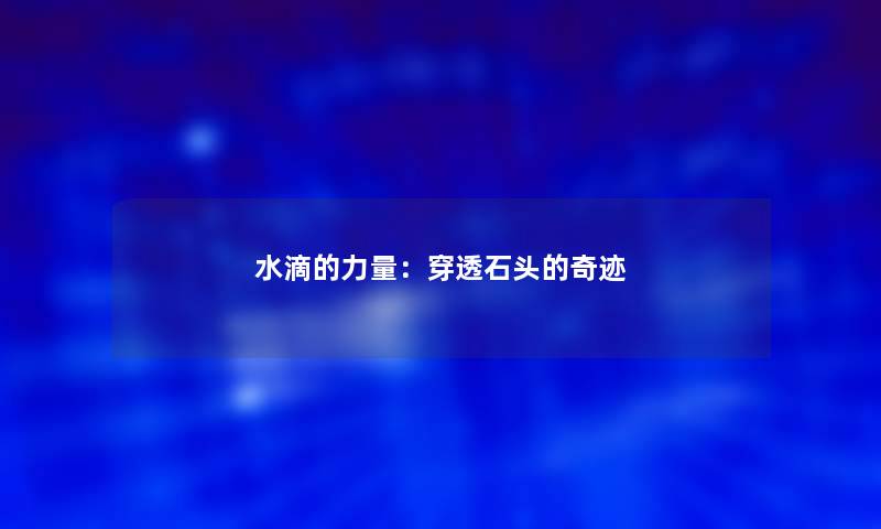 水滴的力量:穿透石头的奇迹 水滴的力量:穿透石头的奇迹
