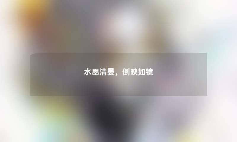 水墨清晏，倒映如镜