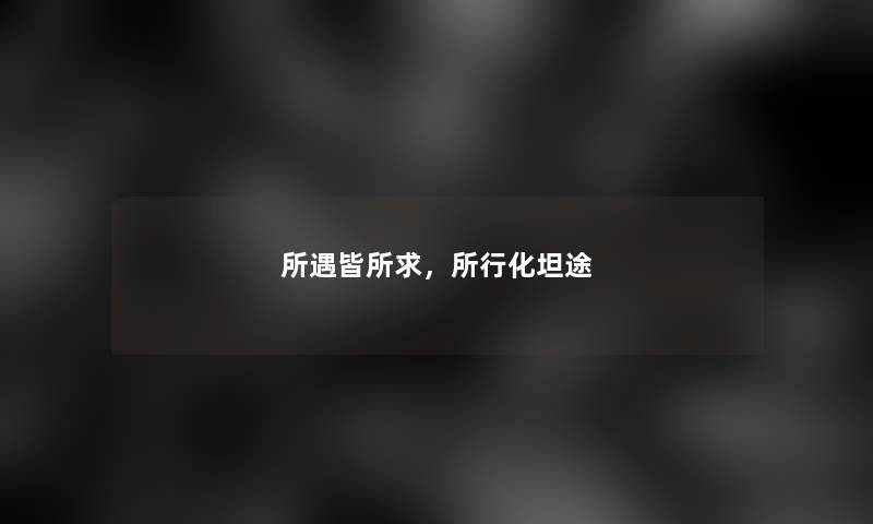 所遇皆所求,所行化坦途 所遇皆所求,所行化坦途