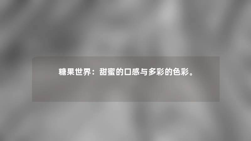 糖果世界：甜蜜的口感与多彩的色彩。