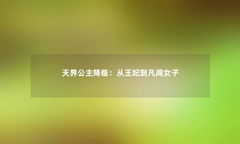 天界公主降临:从王妃到凡间女子 天界公主降临:从王妃到凡间女子