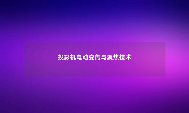 投影机电动变焦与聚焦技术