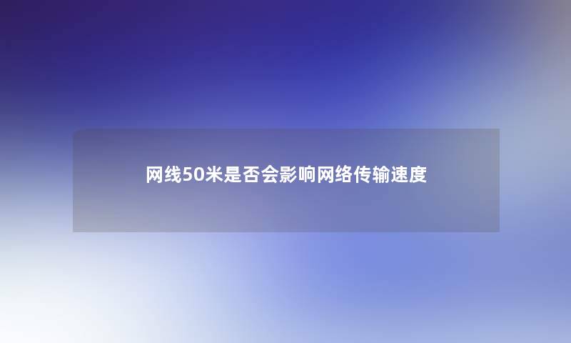 网线50米是否会影响网络传输速度