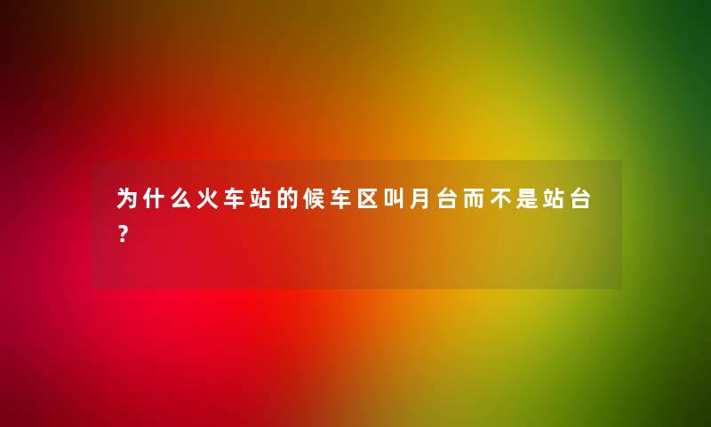 为什么火车站的候车区叫月台而不是站台？