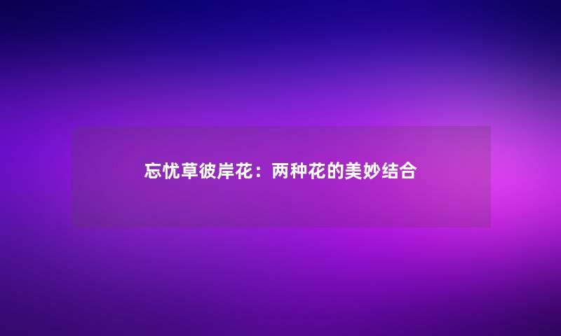 忘忧草彼岸花:两种花的美妙结合 忘忧草彼岸花:两种花的美妙结合