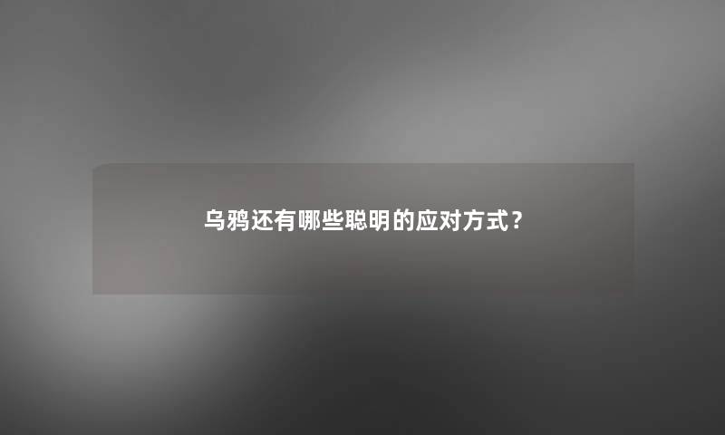乌鸦还有哪些聪明的应对方式？