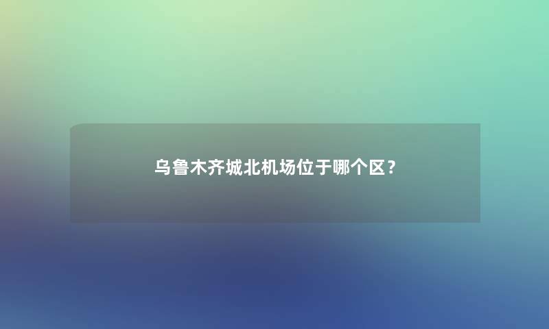 乌鲁木齐城北机场位于哪个区？