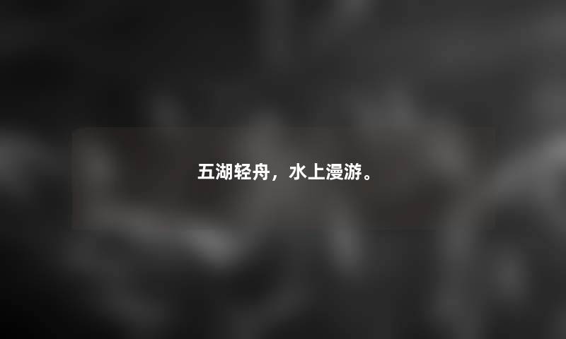 五湖轻舟，水上漫游。