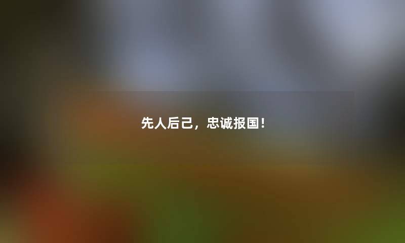 先人后己，忠诚报国！