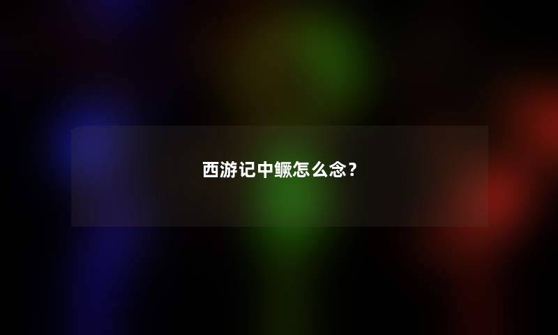西游记中鳜怎么念？