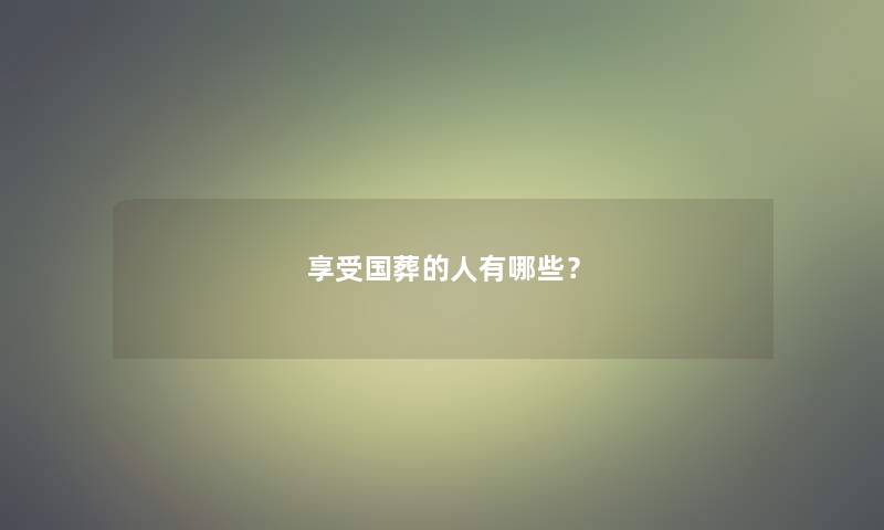 享受国葬的人有哪些？