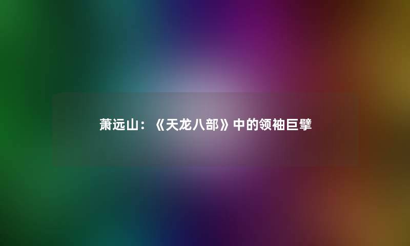 萧远山：《天龙八部》中的领袖巨擘