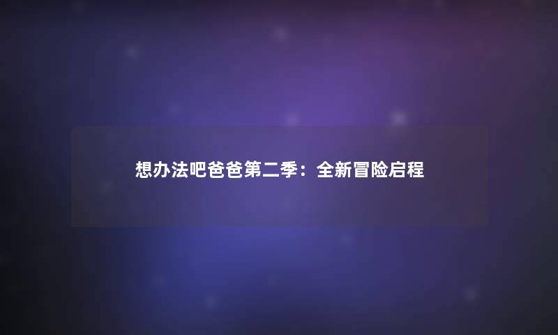 想办法吧爸爸第二季：全新冒险启程