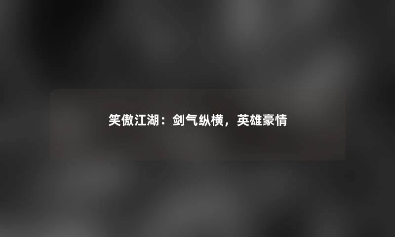 笑傲江湖：剑气纵横，英雄豪情