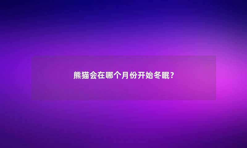 熊猫会在哪个月份开始冬眠？