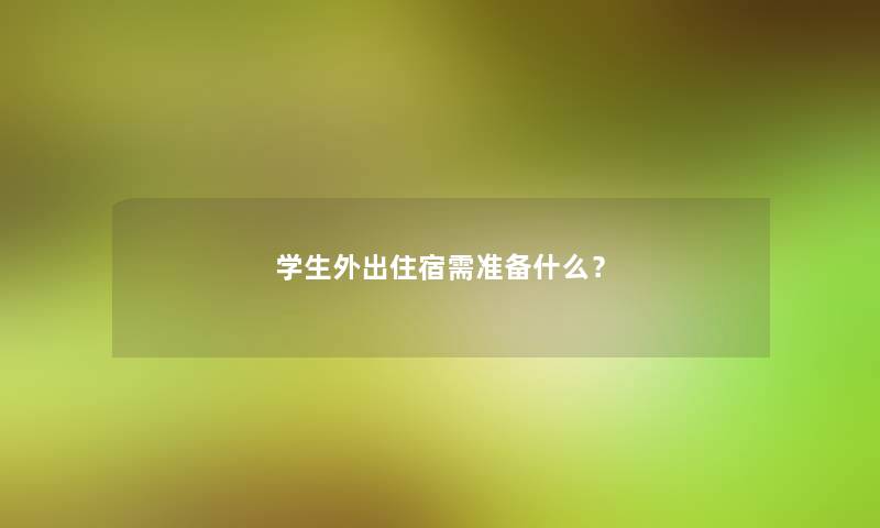 学生外出住宿需准备什么？