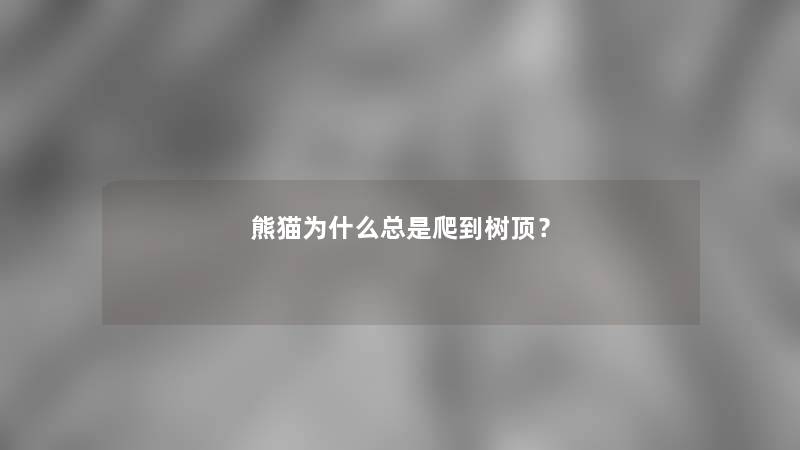 熊猫为什么总是爬到树顶？