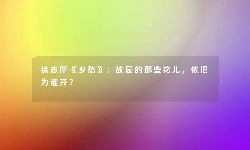 徐志摩《乡愁》：故园的那些花儿，依旧为谁开？