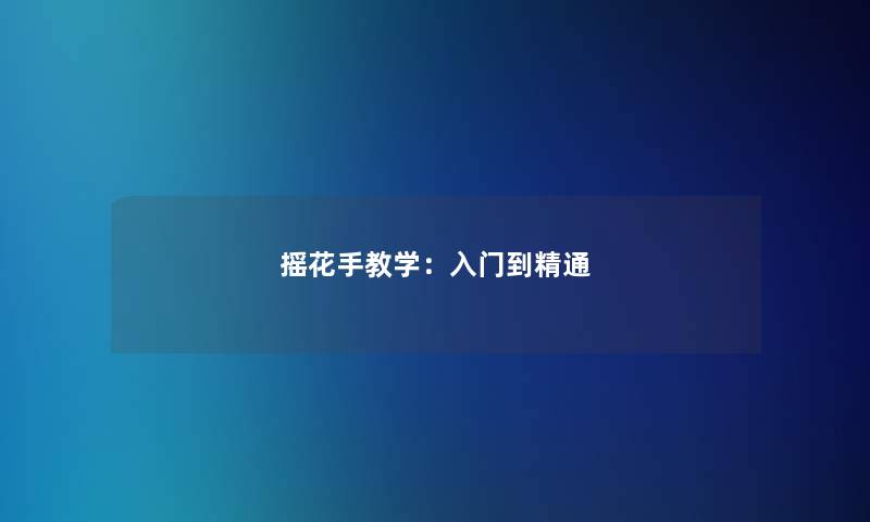 摇花手教学：入门到精通