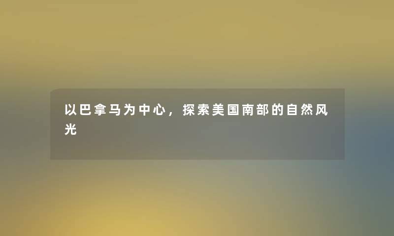以巴拿马为中心,探索美国南部的自然风光 以巴拿马为中心,探索美国南部的自然风光