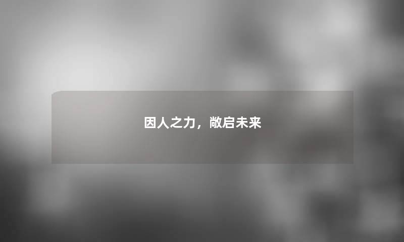 因人之力，敞启未来