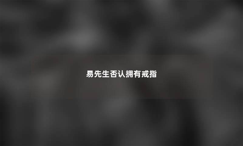 易先生否认拥有戒指