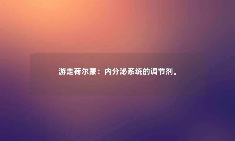 游走荷尔蒙:内分泌系统的调节剂。 游走荷尔蒙:内分泌系统的调节剂。