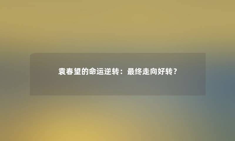 袁春望的命运逆转：终走向好转？