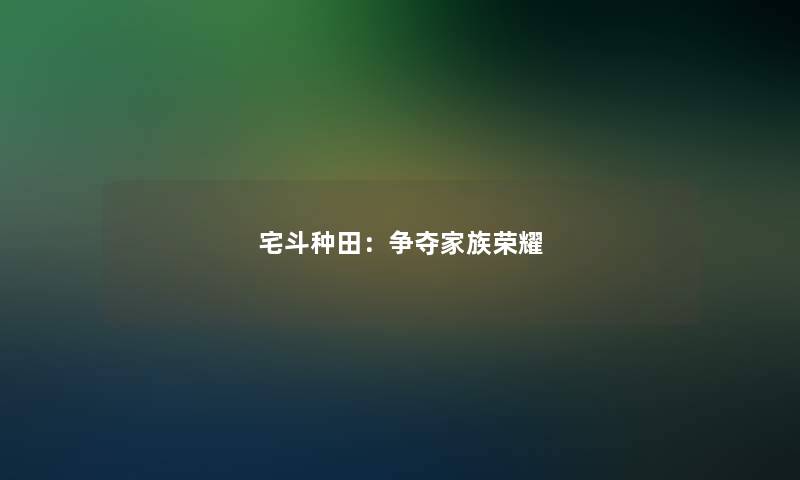 宅斗种田：争夺家族荣耀