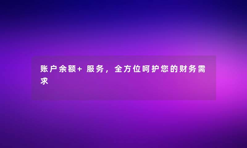 账户余额+服务，全方位呵护您的需求
