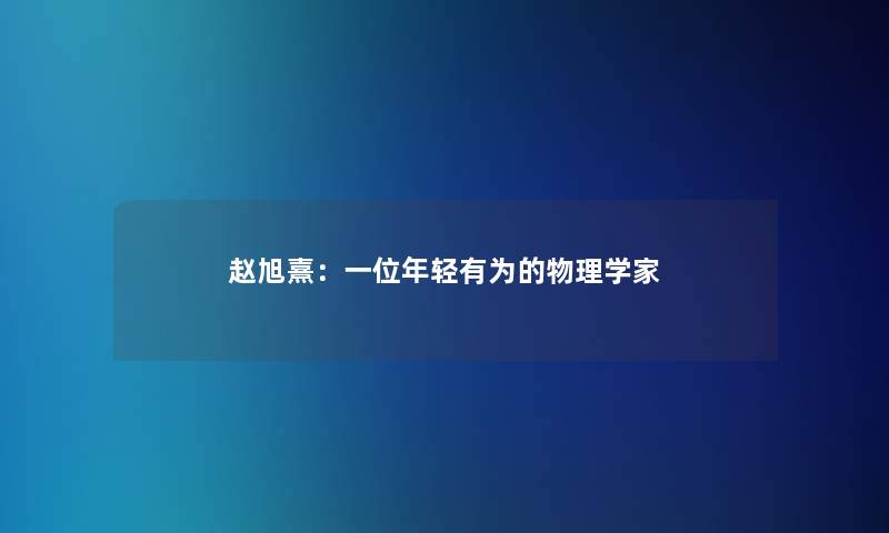 赵旭熹:一位年轻有为的物理学家 赵旭熹:一位年轻有为的物理学家