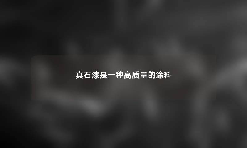 真石漆是一种高质量的涂料
